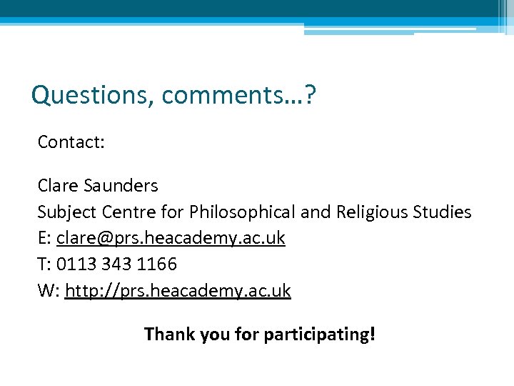 Questions, comments…? Contact: Clare Saunders Subject Centre for Philosophical and Religious Studies E: clare@prs.