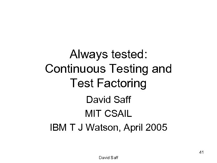 Always tested: Continuous Testing and Test Factoring David Saff MIT CSAIL IBM T J