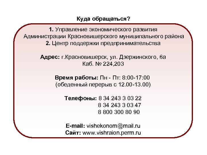 Куда обращаться? 1. Управление экономического развития Администрации Красновишерского муниципального района 2. Центр поддержки предпринимательства