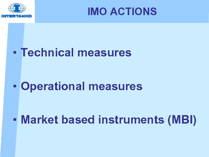 IMO ACTIONS • Technical measures • Operational measures • Market based instruments (MBI) 