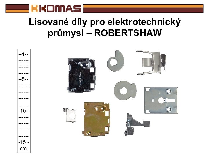 Lisované díly pro elektrotechnický průmysl – ROBERTSHAW --1 ---------5 -----------10 -----------15 - cm 