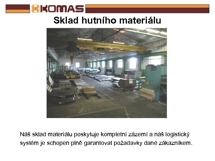 Sklad hutního materiálu Náš sklad materiálu poskytuje kompletní zázemí a náš logistický systém je