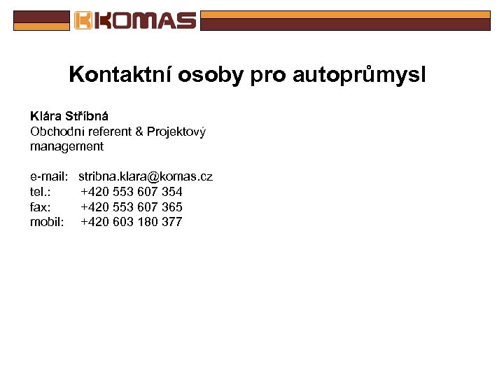 Kontaktní osoby pro autoprůmysl Klára Stříbná Obchodní referent & Projektový management e-mail: stribna. klara@komas.