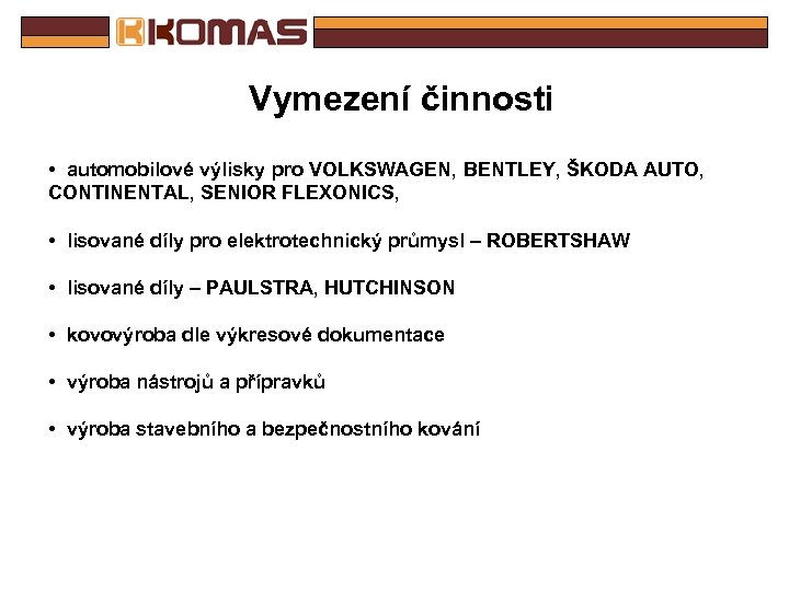 Vymezení činnosti • automobilové výlisky pro VOLKSWAGEN, BENTLEY, ŠKODA AUTO, CONTINENTAL, SENIOR FLEXONICS, •