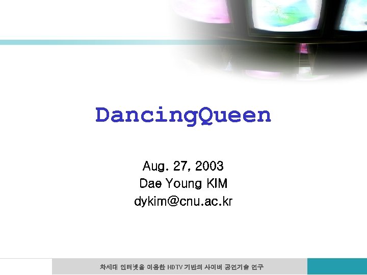 Dancing. Queen Aug. 27, 2003 Dae Young KIM dykim@cnu. ac. kr 차세대 인터넷을 이용한