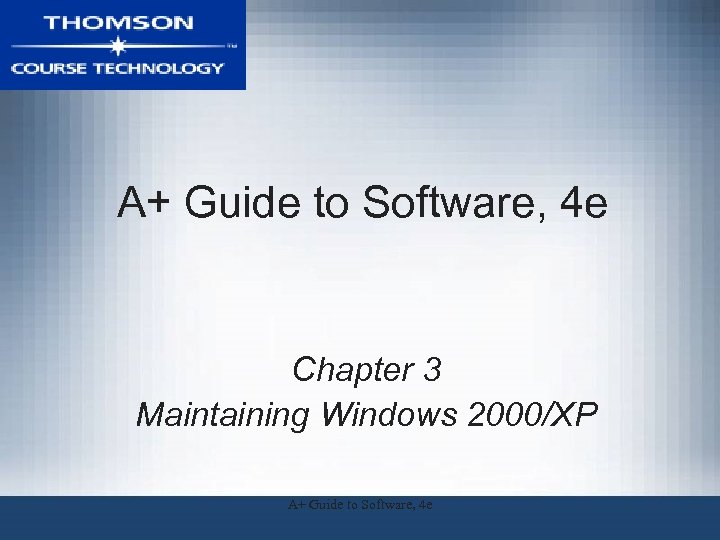 A+ Guide to Software, 4 e Chapter 3 Maintaining Windows 2000/XP A+ Guide to