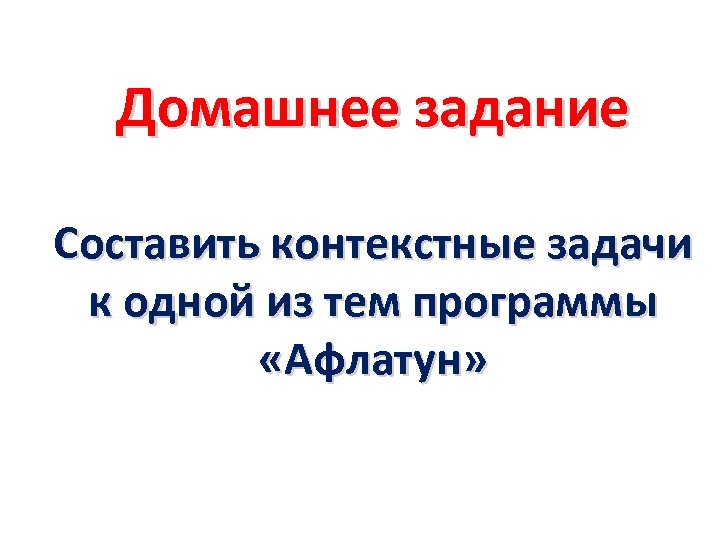 Домашнее задание Составить контекстные задачи к одной из тем программы «Афлатун» 