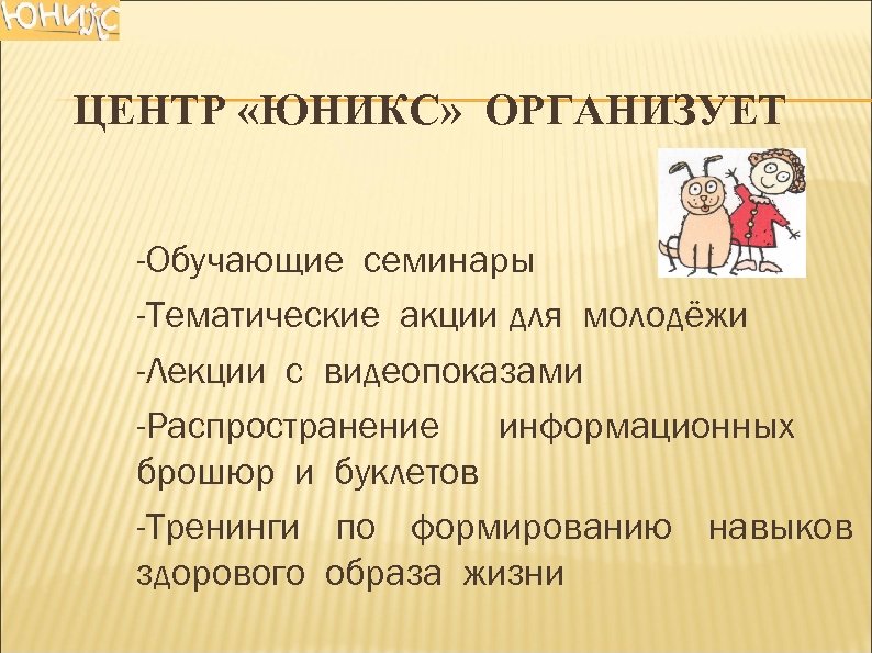 ЦЕНТР «ЮНИКС» ОРГАНИЗУЕТ -Обучающие семинары -Тематические акции для молодёжи -Лекции с видеопоказами -Распространение информационных