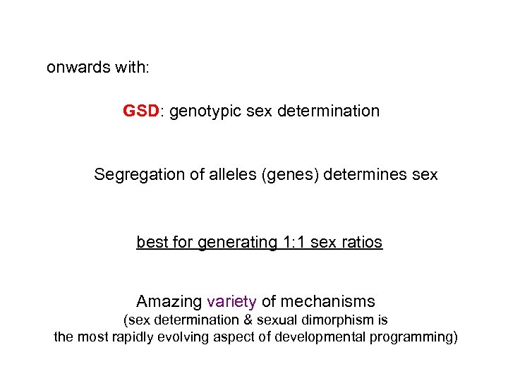 onwards with: GSD: genotypic sex determination Segregation of alleles (genes) determines sex best for