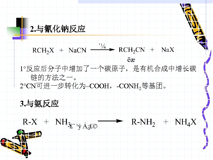 2. 与氰化钠反应 1°反应后分子中增加了一个碳原子，是有机合成中增长碳 链的方法之一。 2°CN可进一步转化为–COOH，-CONH 2等基团。 3. 与氨反应 