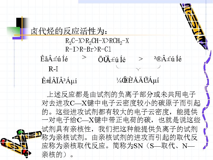 卤代烃的反应活性为： R 3 C-X>R 2 CH-X>RCH 2 -X R-I>R-Br>R-Cl 上述反应都是由试剂的负离子部分或未共用电子 对去进攻C—X键中电子云密度较小的碳原子而引起 的。这些进攻试剂都有较大的电子云密度，能提供 一对电子给C—X键中带正电荷的碳，也就是说这些 试剂具有亲核性，我们把这种能提供负离子的试剂