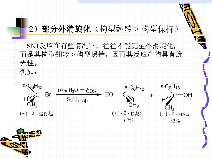 2）部分外消旋化（构型翻转 > 构型保持） SN 1反应在有些情况下，往往不能完全外消旋化， 而是其构型翻转 > 构型保持，因而其反应产物具有旋 光性。 例如： 