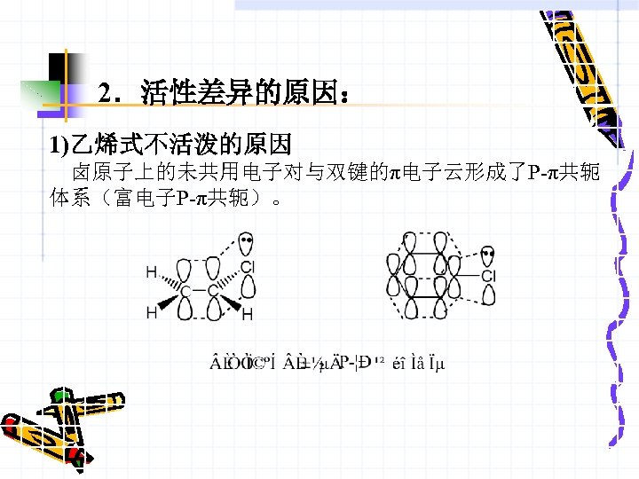 2．活性差异的原因： 1)乙烯式不活泼的原因 卤原子上的未共用电子对与双键的π电子云形成了P-π共轭 体系（富电子P-π共轭）。 