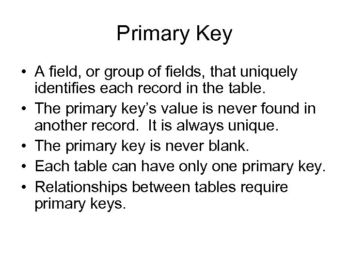 Primary Key • A field, or group of fields, that uniquely identifies each record