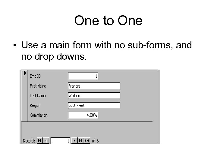 One to One • Use a main form with no sub-forms, and no drop