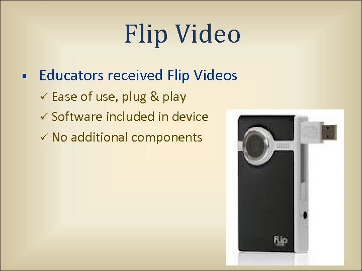 Flip Video § Educators received Flip Videos ü Ease of use, plug & play