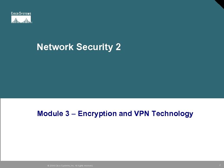 Network Security 2 Module 3 – Encryption and VPN Technology © 2005 Cisco Systems,