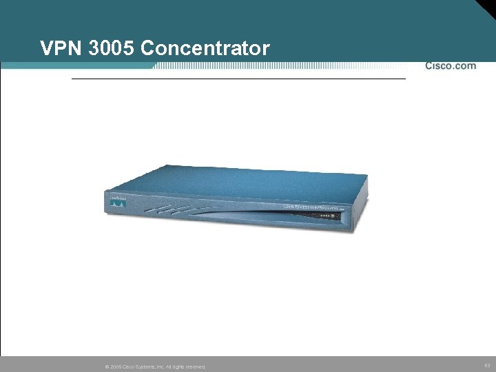 VPN 3005 Concentrator © 2005 Cisco Systems, Inc. All rights reserved. 53 