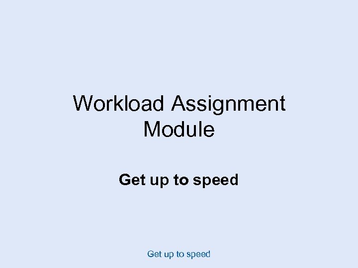 Workload Assignment Module Get up to speed 