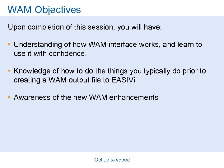 WAM Objectives Upon completion of this session, you will have: • Understanding of how