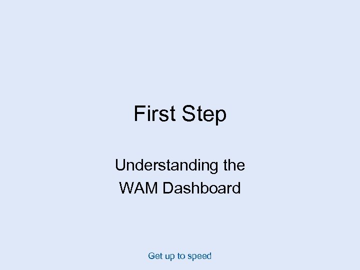 First Step Understanding the WAM Dashboard Get up to speed 
