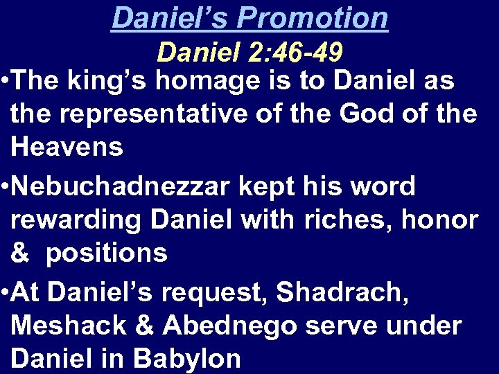 Daniel’s Promotion Daniel 2: 46 -49 • The king’s homage is to Daniel as