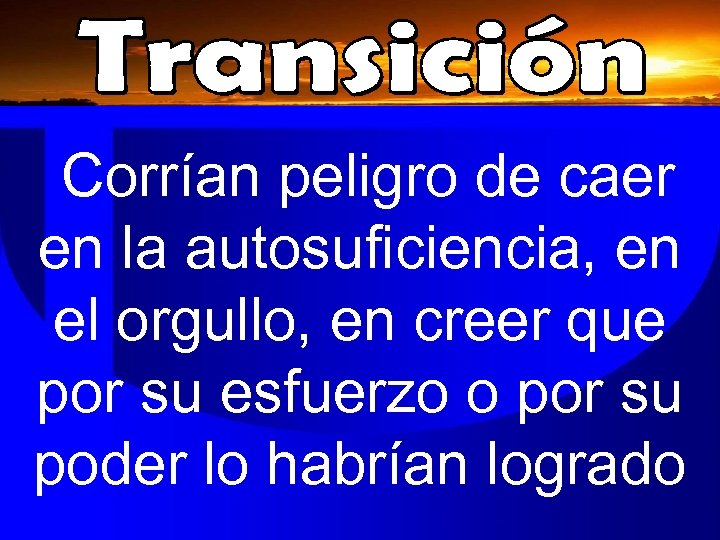 Corrían peligro de caer en la autosuficiencia, en el orgullo, en creer que por