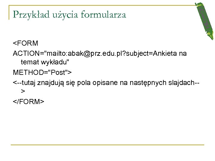 Przykład użycia formularza <FORM ACTION="mailto: abak@prz. edu. pl? subject=Ankieta na temat wykładu" METHOD="Post"> <--tutaj