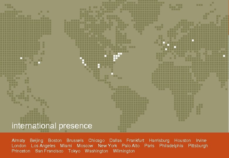 international presence Almaty Beijing Boston Brussels Chicago Dallas Frankfurt Harrisburg Houston Irvine London Los