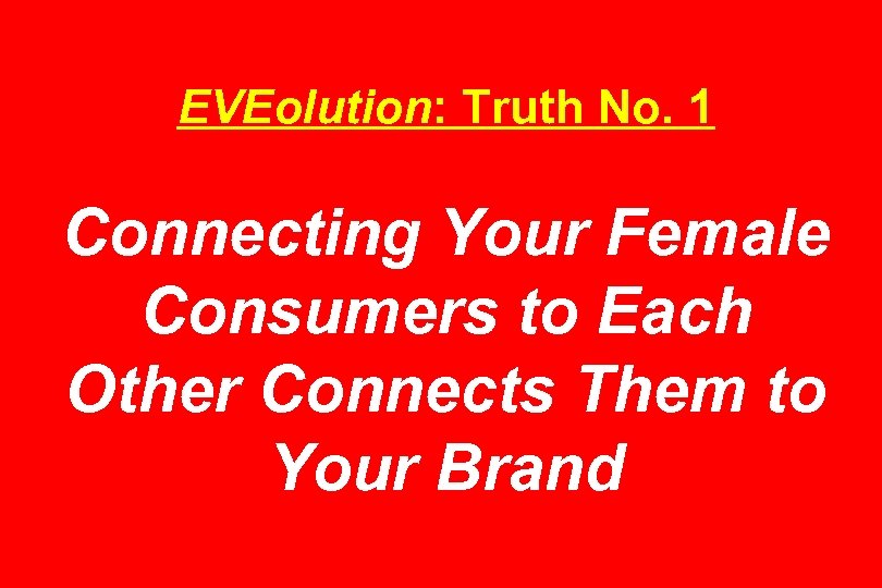 EVEolution: Truth No. 1 Connecting Your Female Consumers to Each Other Connects Them to