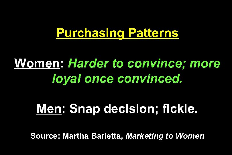 Purchasing Patterns Women: Harder to convince; more loyal once convinced. Men: Snap decision; fickle.