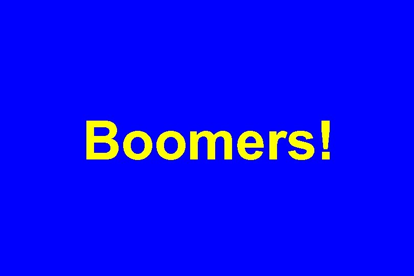 Boomers! 