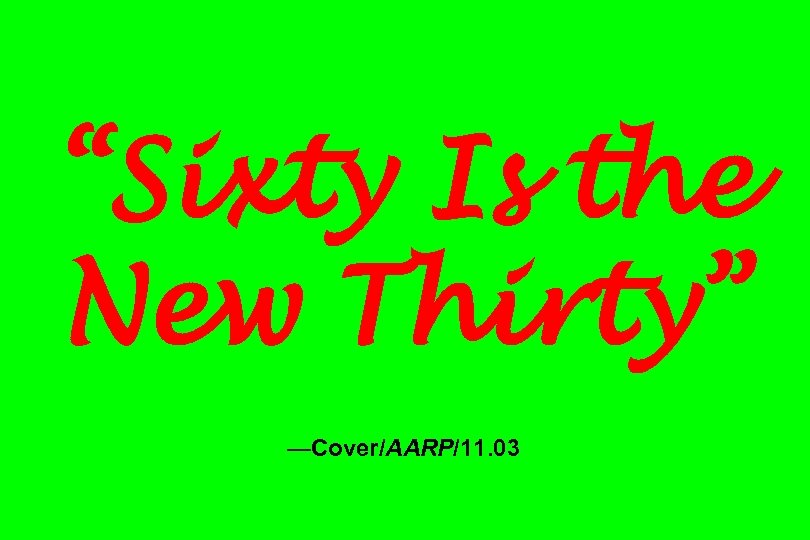 “Sixty Is the New Thirty” —Cover/AARP/11. 03 
