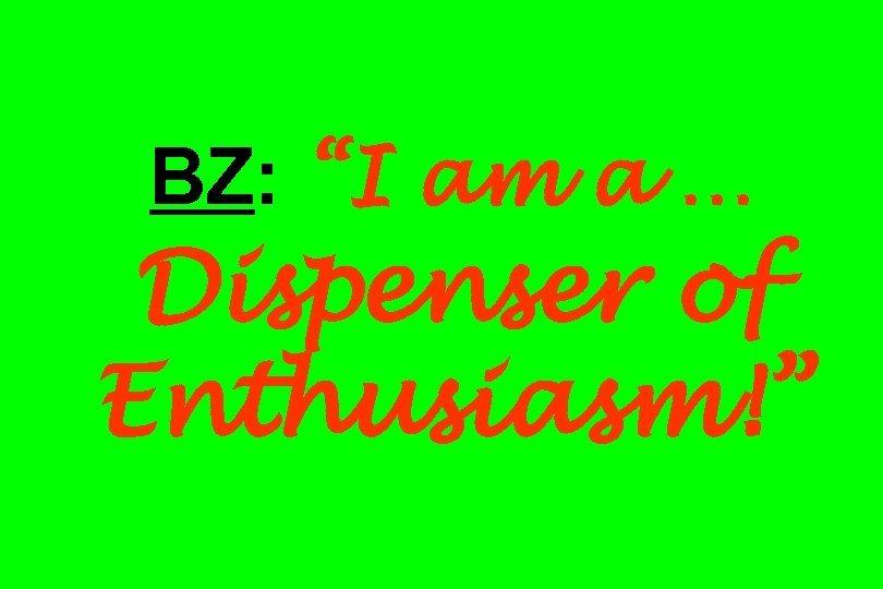 BZ: “I am a … Dispenser of Enthusiasm!” 