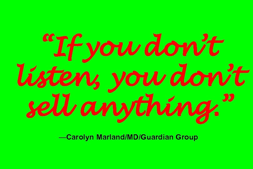 “If you don’t listen, you don’t sell anything. ” —Carolyn Marland/MD/Guardian Group 