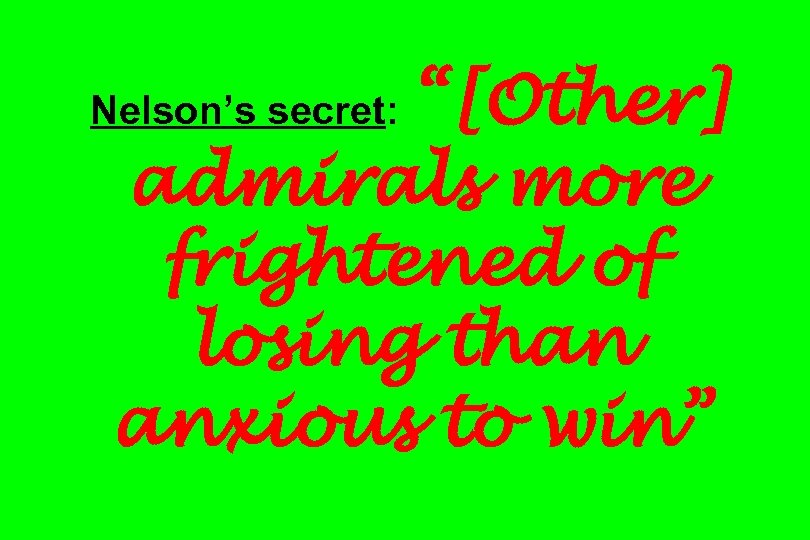 “[Other] admirals more frightened of losing than anxious to win” Nelson’s secret: 