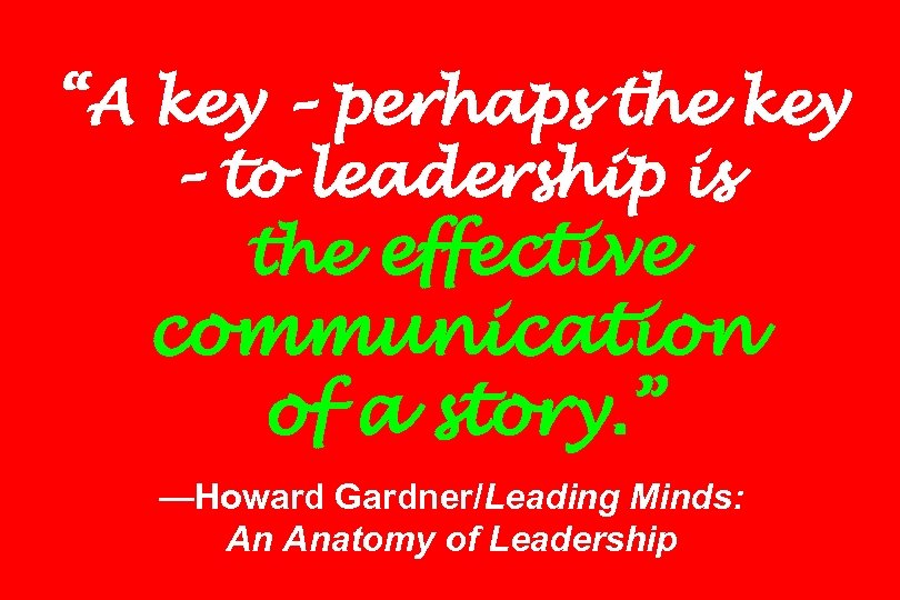 “A key – perhaps the key – to leadership is the effective communication of