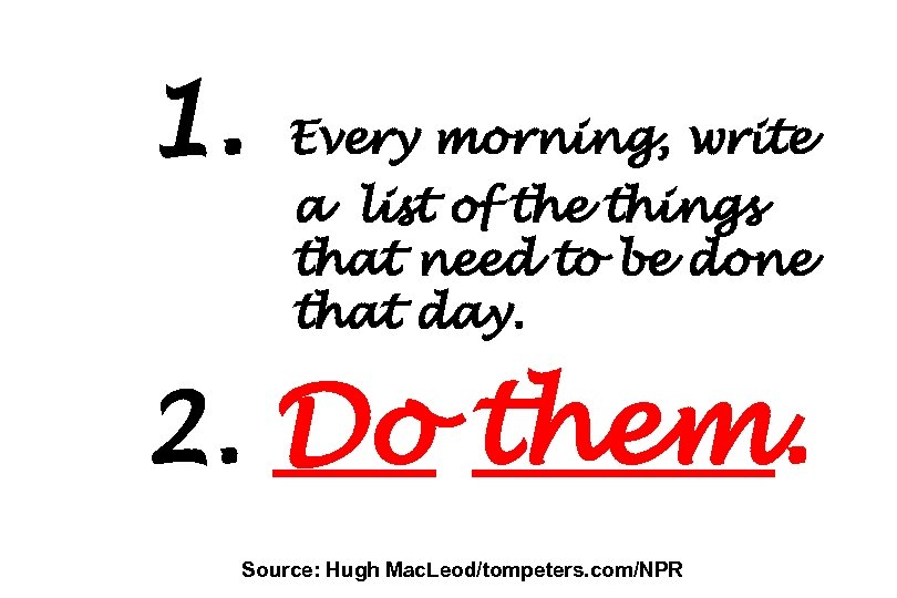 1. Every morning, write a list of the things that need to be done