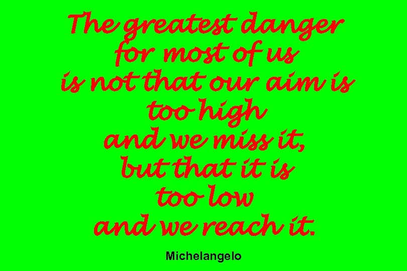 The greatest danger for most of us is not that our aim is too