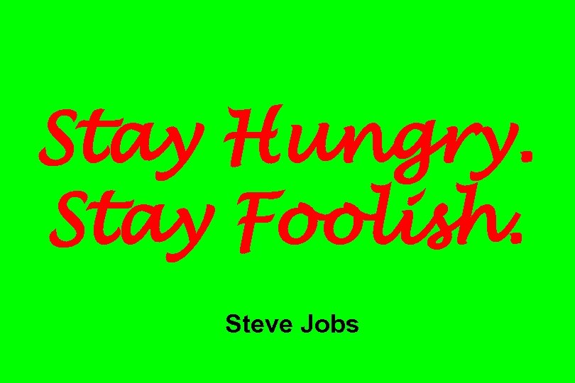 Stay Hungry. Stay Foolish. Steve Jobs 