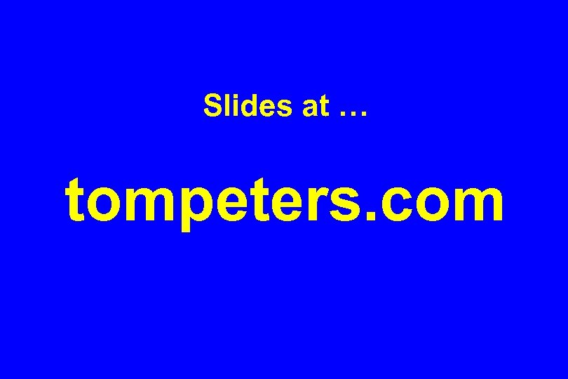 Slides at … tompeters. com 