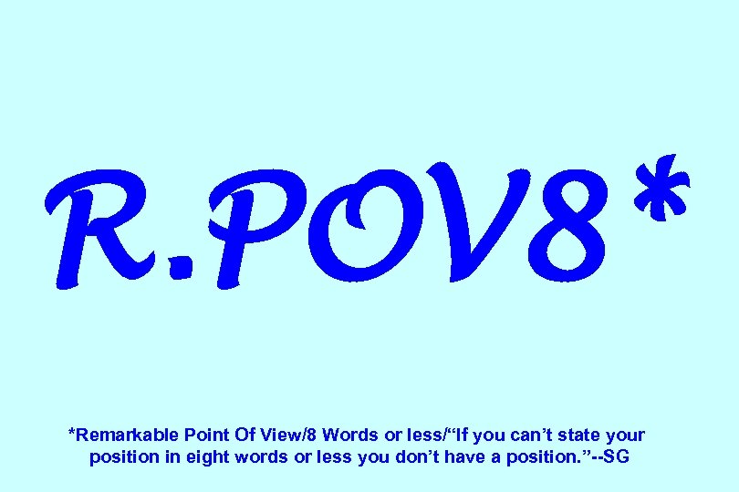 R. POV 8* *Remarkable Point Of View/8 Words or less/“If you can’t state your