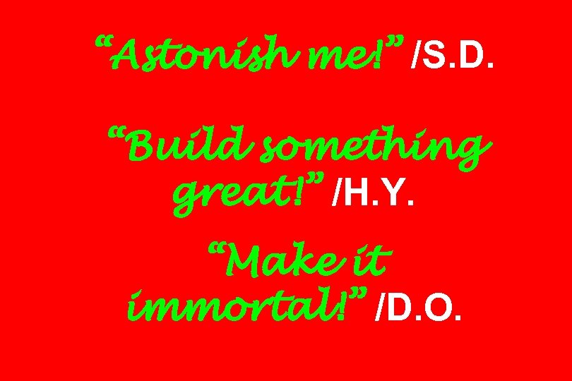 “Astonish me!” /S. D. “Build something great!” /H. Y. “Make it immortal!” /D. O.