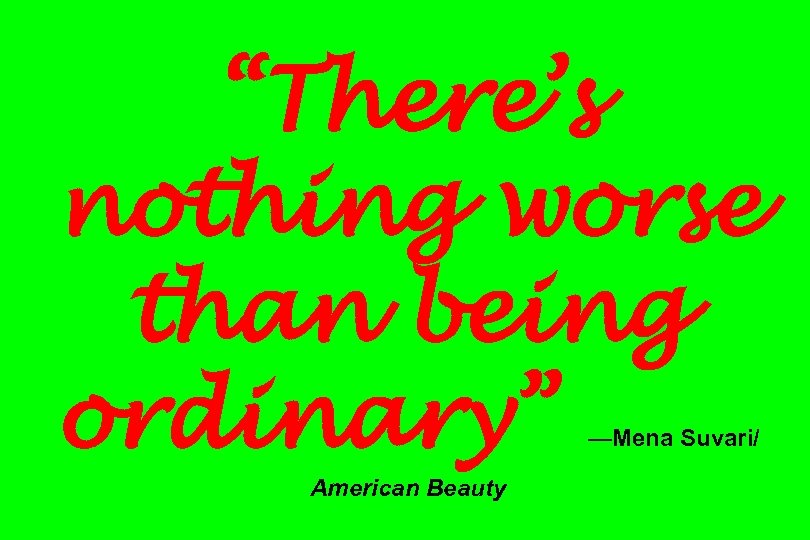 “There’s nothing worse than being ordinary” —Mena Suvari/ American Beauty 