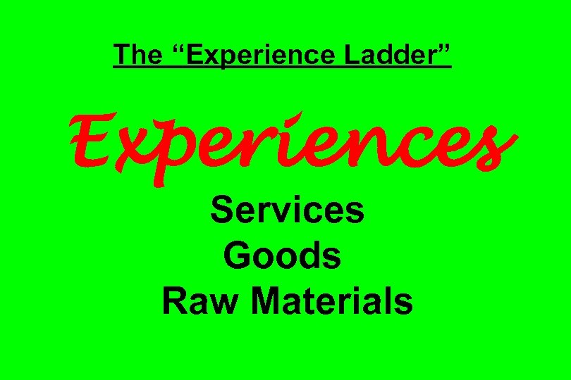 The “Experience Ladder” Experiences Services Goods Raw Materials 