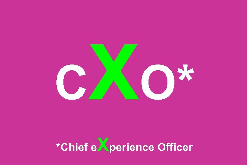 C XO* *Chief e Xperience Officer 