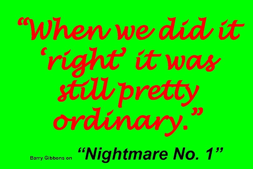 “When we did it ‘right’ it was still pretty ordinary. ” Barry Gibbons on
