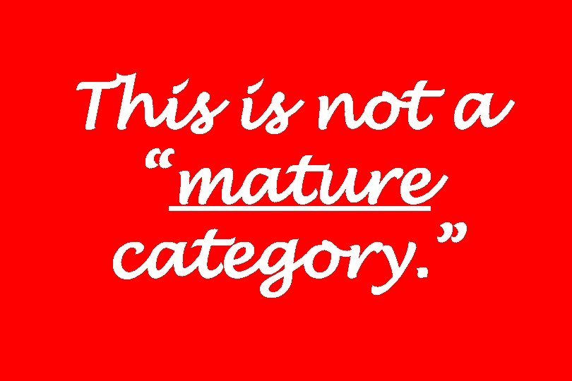 This is not a “mature category. ” 