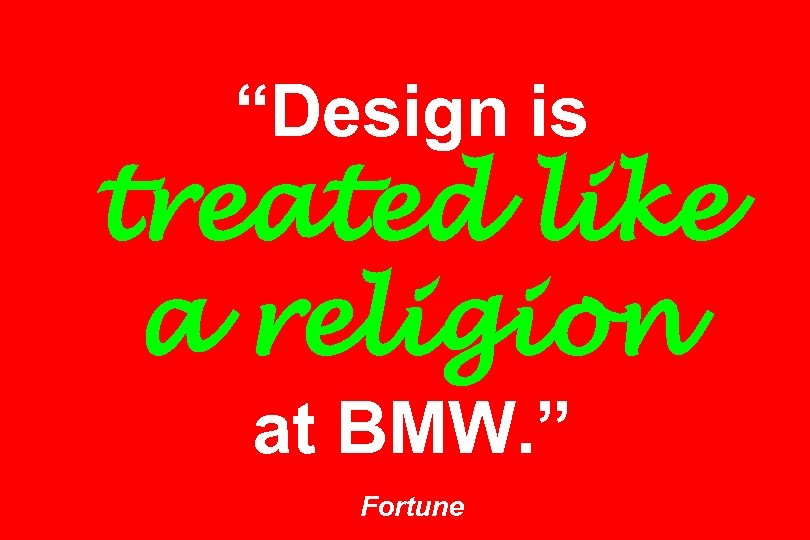 “Design is treated like a religion at BMW. ” Fortune 