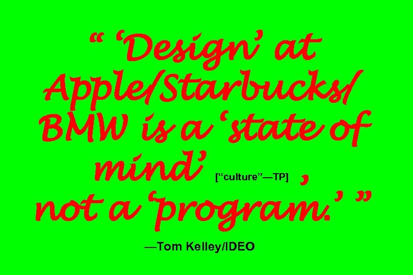 “ ‘Design’ at Apple/Starbucks/ BMW is a ‘state of mind’ , not a ‘program.